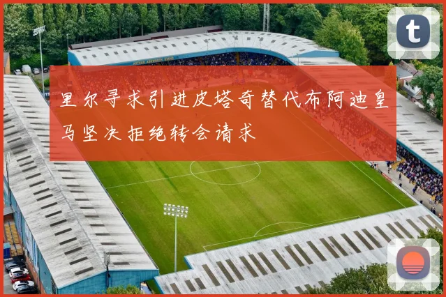 里尔寻求引进皮塔奇替代布阿迪皇马坚决拒绝转会请求