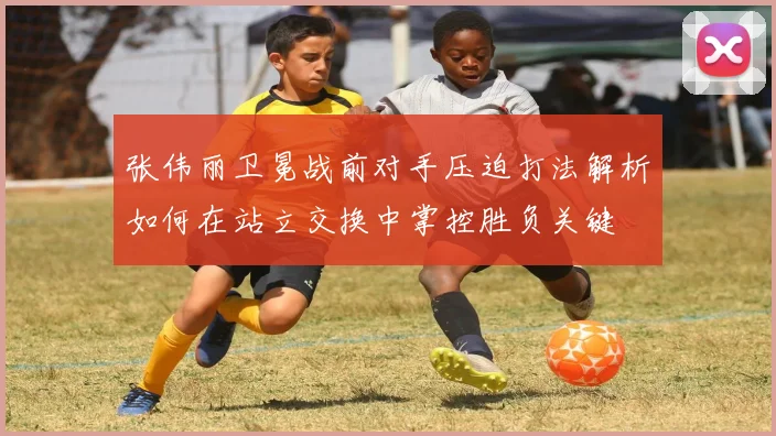 张伟丽卫冕战前对手压迫打法解析如何在站立交换中掌控胜负关键